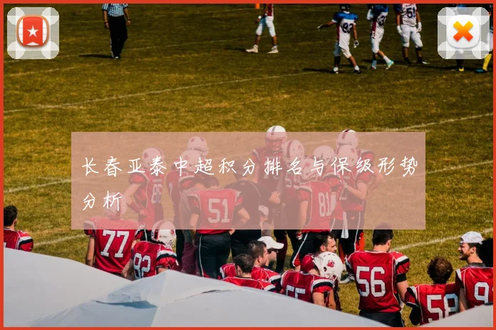 长春亚泰中超积分排名与保级形势分析