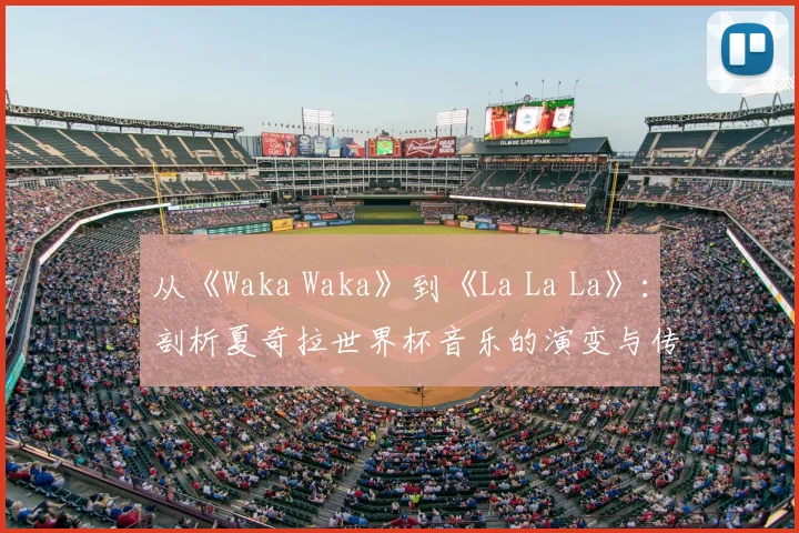 从《Waka Waka》到《La La La》：剖析夏奇拉世界杯音乐的演变与传承