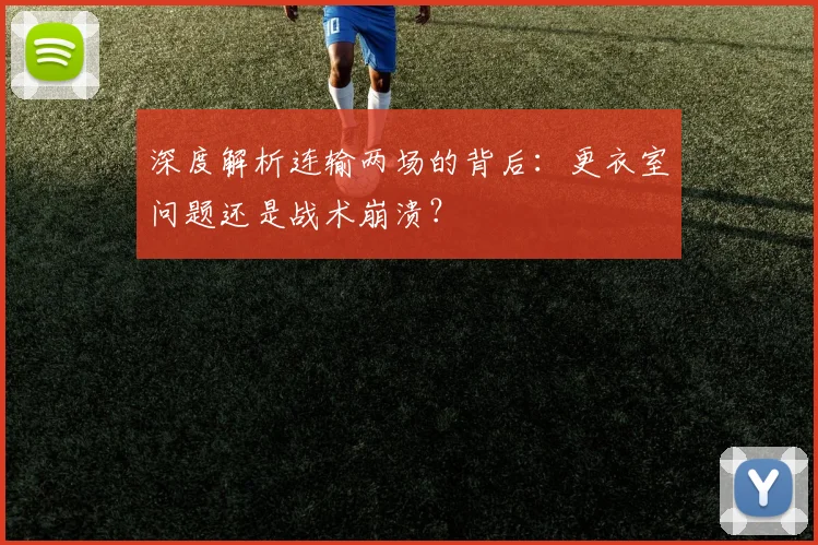 深度解析连输两场的背后:更衣室问题还是战术崩溃?