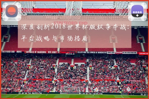 深度剖析2018世界杯版权争夺战：平台战略与市场格局