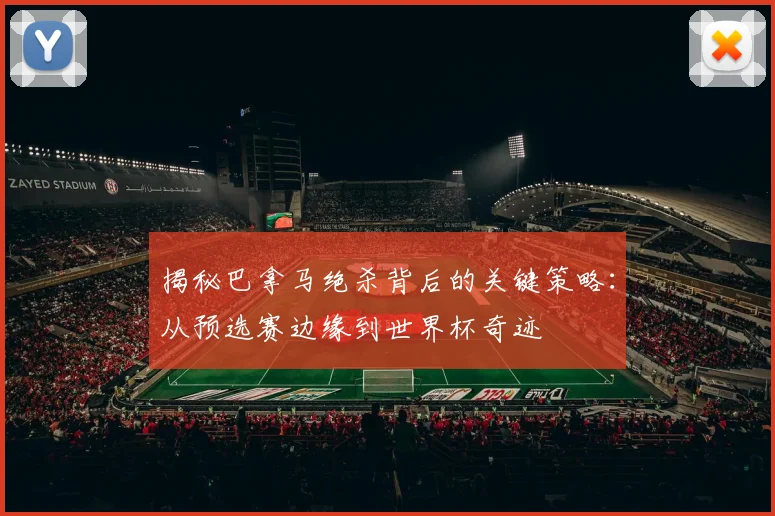 揭秘巴拿马绝杀背后的关键策略:从预选赛边缘到世界杯奇迹