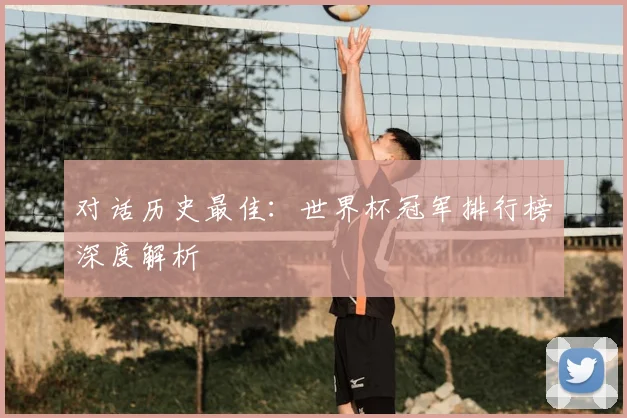 对话历史最佳：世界杯冠军排行榜深度解析