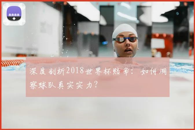 深度剖析2018世界杯赔率：如何洞察球队真实实力？
