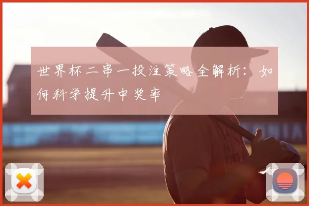 世界杯二串一投注策略全解析:如何科学提升中奖率