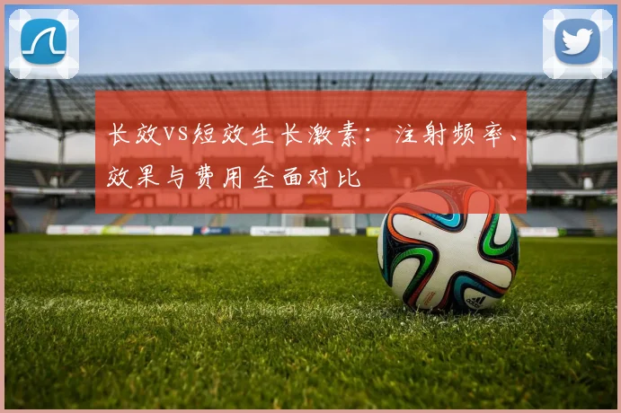 长效vs短效生长激素：注射频率、效果与费用全面对比