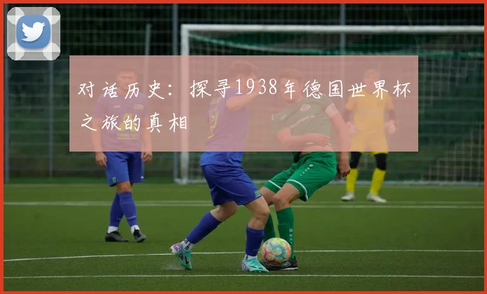 对话历史：探寻1938年德国世界杯之旅的真相