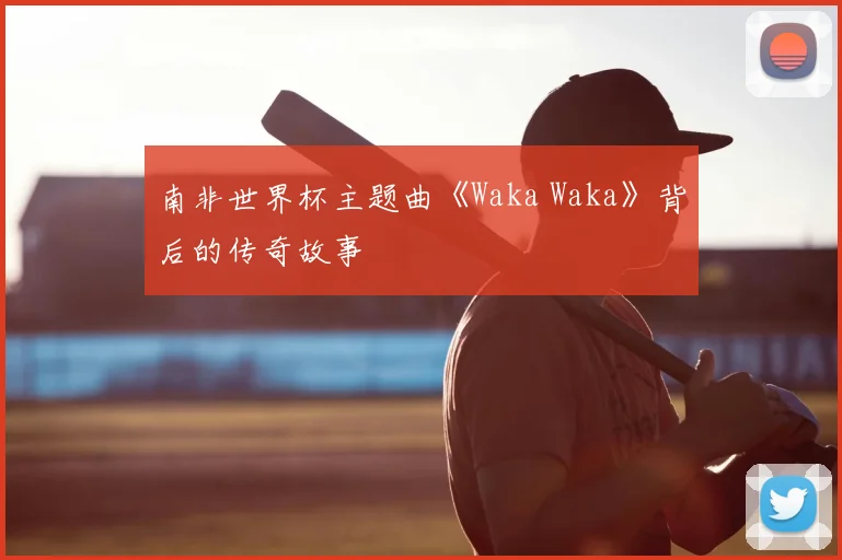 南非世界杯主题曲《Waka Waka》背后的传奇故事