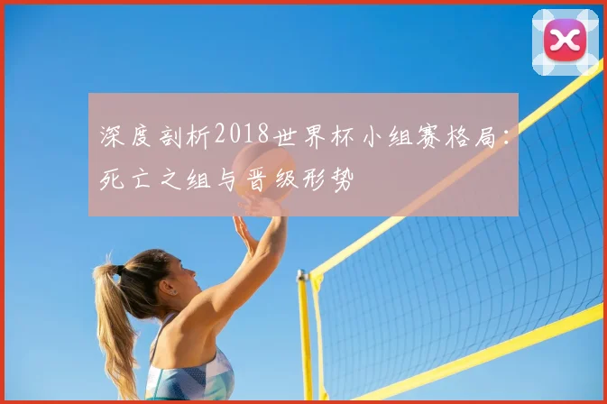 深度剖析2018世界杯小组赛格局：死亡之组与晋级形势