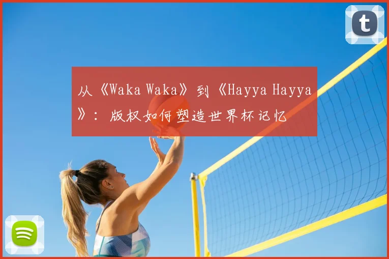 从《Waka Waka》到《Hayya Hayya》：版权如何塑造世界杯记忆