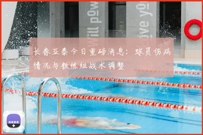 长春亚泰今日重磅消息：球员伤病情况与教练组战术调整