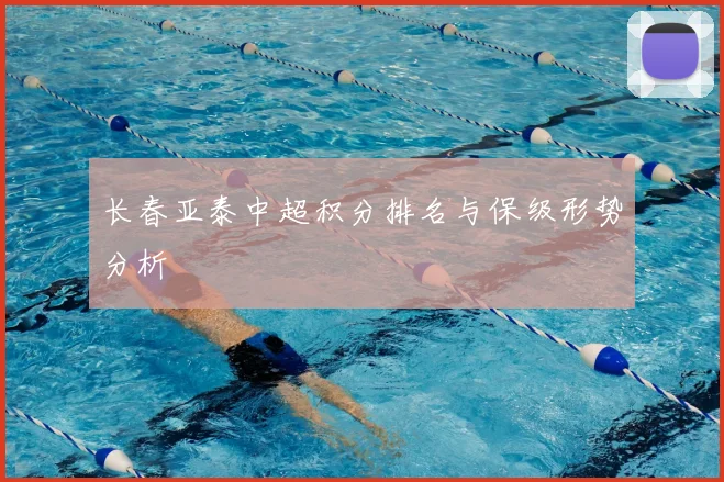 长春亚泰中超积分排名与保级形势分析