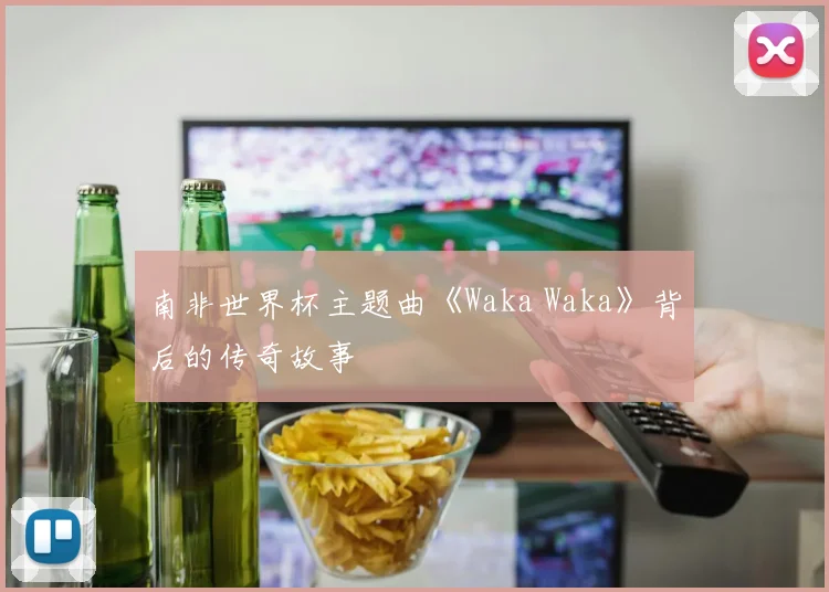 南非世界杯主题曲《Waka Waka》背后的传奇故事