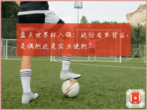 盘点世界杯八强:这份名单背后,是偶然还是实力使然?