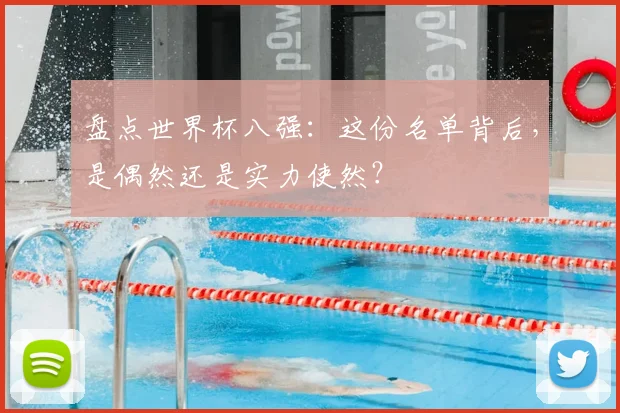 盘点世界杯八强:这份名单背后,是偶然还是实力使然?