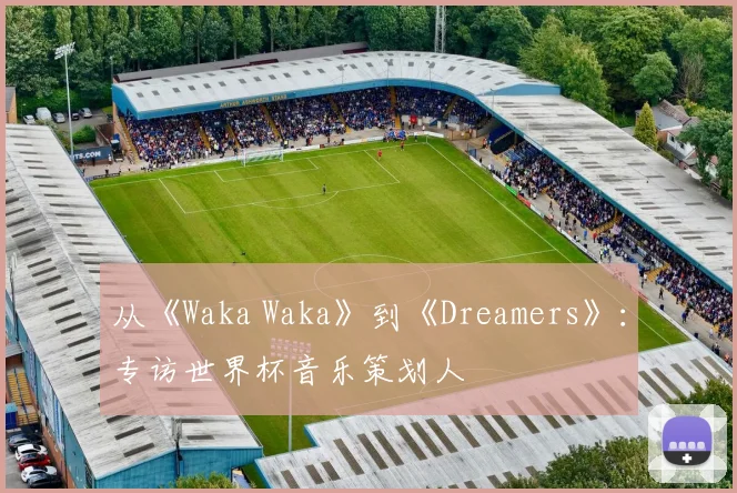 从《Waka Waka》到《Dreamers》：专访世界杯音乐策划人